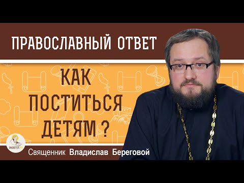 Как поститься ДЕТЯМ ?  Священник Владислав Береговой