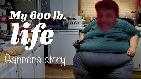 my 600 pound life (gannons story)