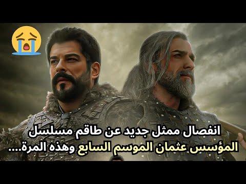انفصال ممثل جديد عن طاقم مسلسل المؤسس عثمان الموسم السابع وهذه المرة Kuruluş Osman 