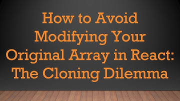 How to Avoid Modifying Your Original Array in React: The Cloning Dilemma