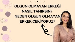 OLGUN OLMAYAN ERKEĞİ NASIL TANIRSIN? NEDEN OLGUN OLMAYAN ERKEK ÇEKİYORUZ?