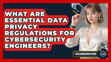 What Are Essential Data Privacy Regulations For Cybersecurity Engineers? - Your Engineering Future