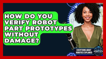 How Do You Verify Robot Part Prototypes Without Damage? - Everything About Robotics Explained