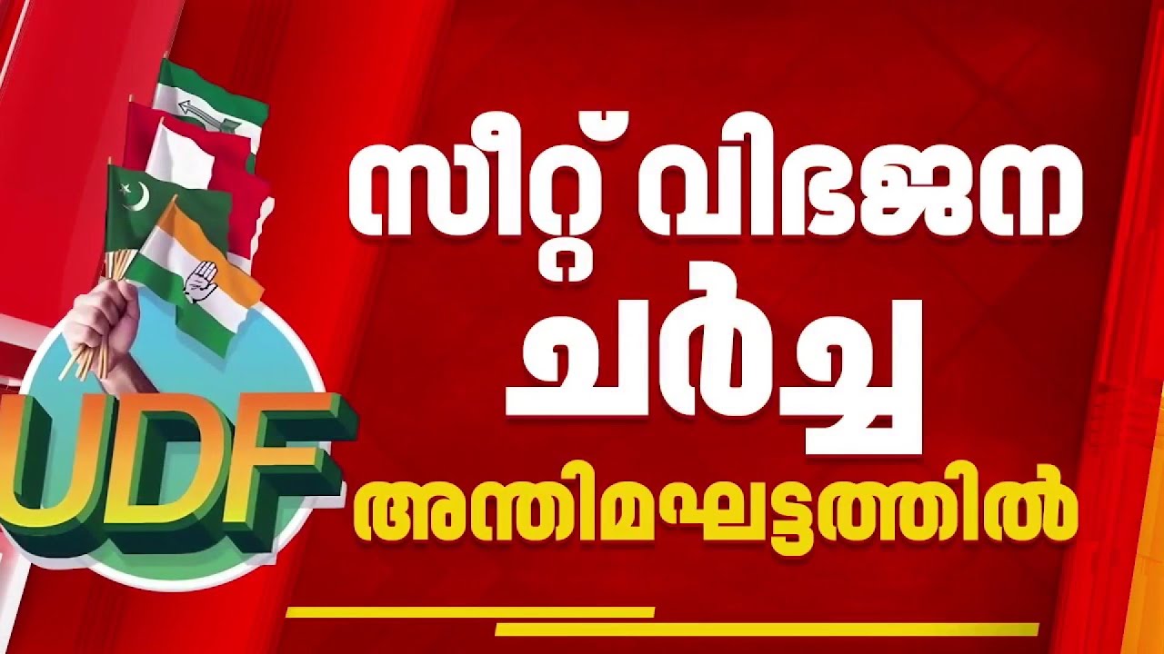 UDF സീറ്റ് വിഭജനം അന്തിമഘട്ടത്തില്‍, നിര്‍ണായക ചര്‍ച്ച നാളെ മലപ്പുറത്ത് | UDF