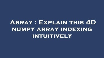 Array : Explain this 4D numpy array indexing intuitively