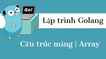 Lập trình Golang - 08 Cấu trúc mảng | Array
