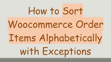 How to Sort Woocommerce Order Items Alphabetically with Exceptions