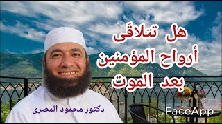 هل تتلاقى أرواح المؤمنين بعد الموت ؟  ( رحلة إلى الدار الآخرة )  دكتور محمود المصرى