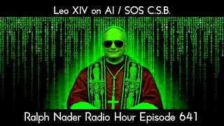Leo XIV on AI / SOS C.S.B. - Ralph Nader Radio Hour Episode 641