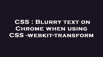 CSS : Blurry text on Chrome when using CSS -webkit-transform