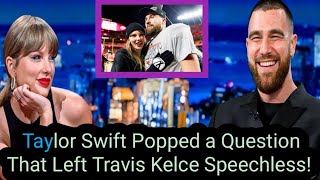 Taylor Swift Popped a Question That Left Travis Kelce Speechless!"