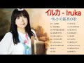 イルカ メドレー イルカのベストソング イルカ 人気曲 2021 Iruka Greatest Hits 2021