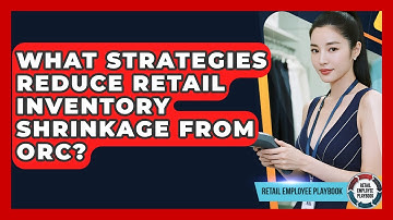 What Strategies Reduce Retail Inventory Shrinkage From ORC? - Retail Employee Playbook