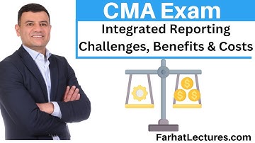 Integrated Reporting Challenges, Benefits and Cost. CMA Exam