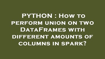 PYTHON : How to perform union on two DataFrames with different amounts of columns in spark?