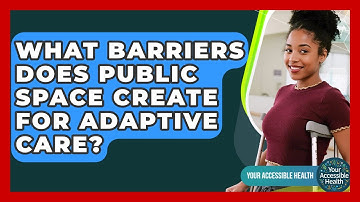 What Barriers Does Public Space Create For Adaptive Care? - Your Accessible Health
