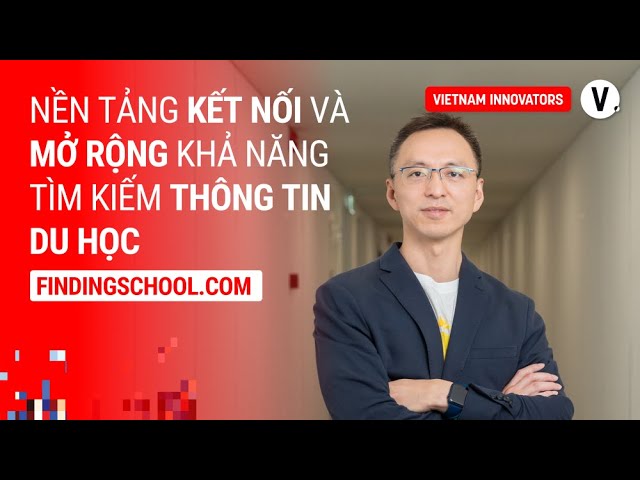 Nền tảng kết nối và mở rộng khả năng tìm kiếm thông tin du học - Xi Zhang, Founder FindingSchool