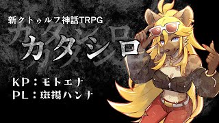 【モトエナ卓】新クトゥルフ神話TRPG『カタシロ』PL：斑揚ハンナ
