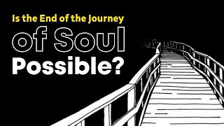 Is the End of the Journey of Soul Possible?