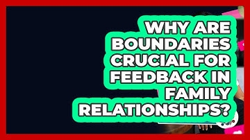 Why Are Boundaries Crucial For Feedback In Family Relationships? - Better Family Relationships