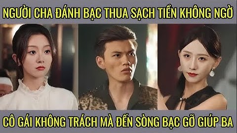 Người cha đánh bạc thua sạch tiền không ngờ cô gái không trách mà đến sòng bạc gỡ giúp ba