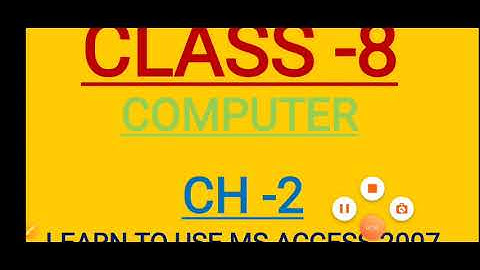 CLASS -8  COMPUTER   CH-2   LEARN TO USE MS ACCESS 2007