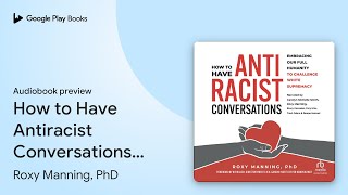 How to Have Antiracist Conversations: Embracing… by Roxy Manning, PhD · Audiobook preview