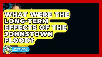 What Were The Long-term Effects Of The Johnstown Flood? - Weather Watchdog