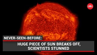 Huge piece of Sun breaks off, scientists stunned