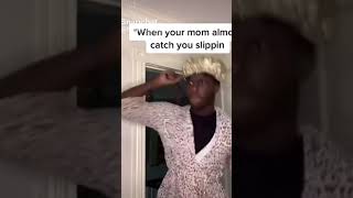 When your momma almost catch you slippin
