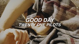 GOOD DAY - twenty one pilots - lyrics