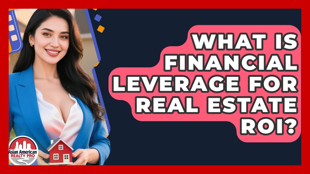 What Is Financial Leverage For Real Estate ROI? - Asian American Realty Pro