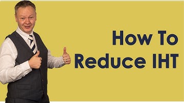 How To Reduce UK Inheritance Tax IHT Bill?