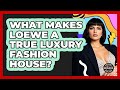 What Makes Loewe A True Luxury Fashion House? - Designer Brands Spotlight