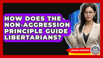 How Does The Non-Aggression Principle Guide Libertarians? - Learn About Libertarianism
