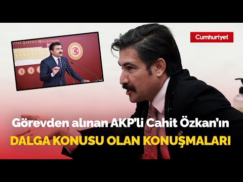 Görevden alınan AKP Grup Başkanvekili Cahit Özkan'ın dalga konusu olan konuşmaları