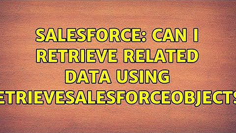 Salesforce: Can I retrieve related data using RetrieveSalesforceObjects? (2 Solutions!!)