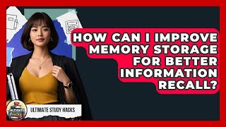 How Can I Improve Memory Storage For Better Information Recall? - Ultimate Study Hacks