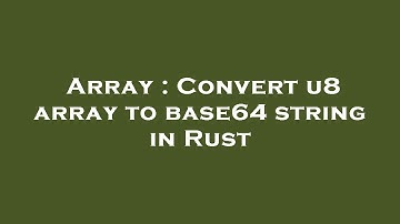 Array : Convert u8 array to base64 string in Rust