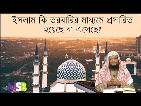 ৭৭.ইসলাম কি তরবারির মাধ্যমে প্রসারিত হয়েছে বা এসেছে?