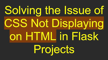 Solving the Issue of CSS Not Displaying on HTML in Flask Projects