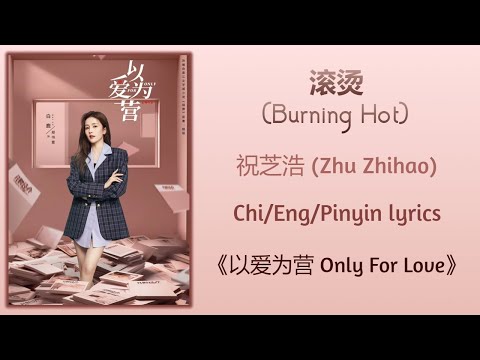 滚烫 (Burning Hot) - 祝芝浩 (Zhu Zhihao)《以爱为营 Only For Love》Chi/Eng/Pinyin lyrics