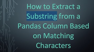 How to Extract a Substring from a Pandas Column Based on Matching Characters