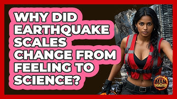 Why Did Earthquake Scales Change From Feeling To Science? - Man vs. Disaster