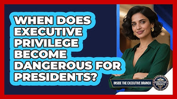 When Does Executive Privilege Become Dangerous For Presidents? - Inside the Executive Branch