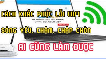 Cách khắc phục lỗi sóng wifi quá yếu chập chờn trở nên sóng nhanh hơn gấp 10 lần