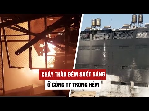 Video Cháy kinh hoàng thâu đêm suốt sáng ở công ty trong hẻm... - youtube