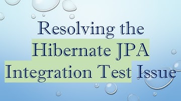 Resolving the Hibernate JPA Integration Test Issue