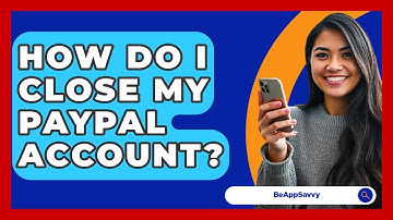 How Do I Close My PayPal Account? - Be App Savvy
