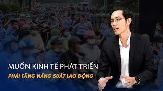 Vấn đề và Giải pháp: Muốn kinh tế phát triển phải tăng năng suất lao động